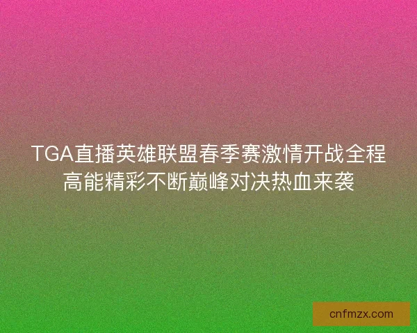 TGA直播英雄联盟春季赛激情开战全程高能精彩不断巅峰对决热血来袭