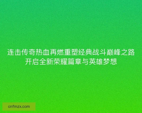 连击传奇热血再燃重塑经典战斗巅峰之路开启全新荣耀篇章与英雄梦想