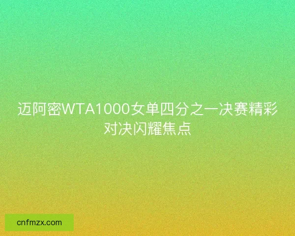 迈阿密WTA1000女单四分之一决赛精彩对决闪耀焦点