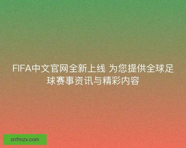 FIFA中文官网全新上线 为您提供全球足球赛事资讯与精彩内容