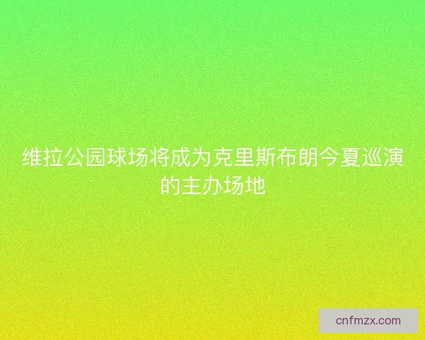 维拉公园球场将成为克里斯布朗今夏巡演的主办场地