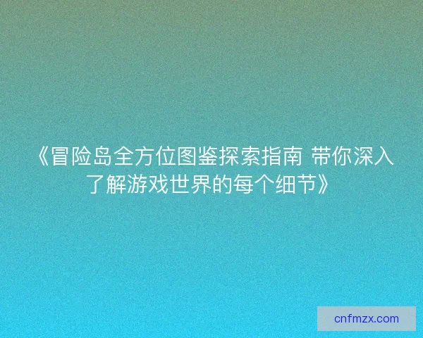 《冒险岛全方位图鉴探索指南 带你深入了解游戏世界的每个细节》