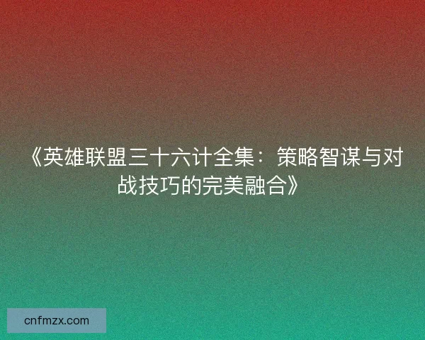 《英雄联盟三十六计全集：策略智谋与对战技巧的完美融合》