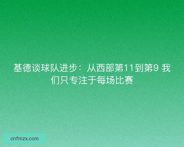 基德谈球队进步：从西部第11到第9 我们只专注于每场比赛