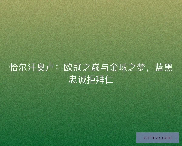 恰尔汗奥卢：欧冠之巅与金球之梦，蓝黑忠诚拒拜仁