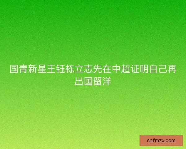 国青新星王钰栋立志先在中超证明自己再出国留洋