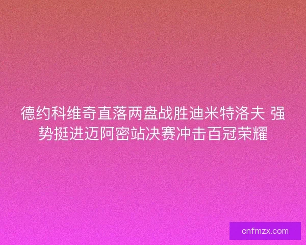 德约科维奇直落两盘战胜迪米特洛夫 强势挺进迈阿密站决赛冲击百冠荣耀
